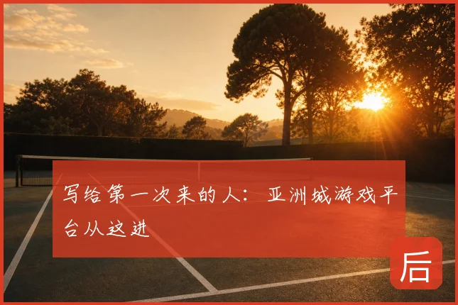 写给第一次来的人：亚洲城游戏平台从这进